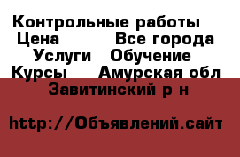 Контрольные работы. › Цена ­ 900 - Все города Услуги » Обучение. Курсы   . Амурская обл.,Завитинский р-н